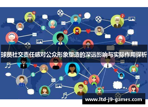 球员社交责任感对公众形象塑造的深远影响与实际作用探析 球员社交责任感对公众形象塑造的深远影响与实际作用探析