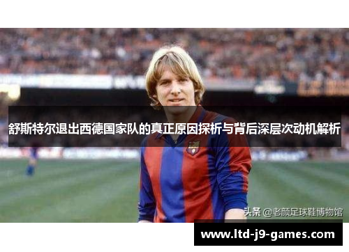 舒斯特尔退出西德国家队的真正原因探析与背后深层次动机解析 舒斯特尔退出西德国家队的真正原因探析与背后深层次动机解析