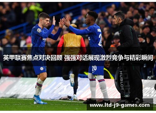 英甲联赛焦点对决回顾 强强对话展现激烈竞争与精彩瞬间