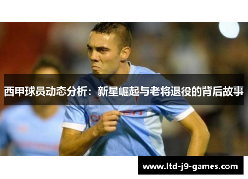 西甲球员动态分析：新星崛起与老将退役的背后故事