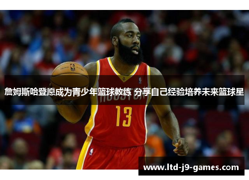 詹姆斯哈登愿成为青少年篮球教练 分享自己经验培养未来篮球星 詹姆斯哈登愿成为青少年篮球教练 分享自己经验培养未来篮球星