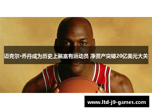 迈克尔·乔丹成为历史上最富有运动员 净资产突破20亿美元大关 迈克尔·乔丹成为历史上最富有运动员 净资产突破20亿美元大关