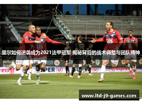 里尔如何逆袭成为2021法甲冠军 揭秘背后的战术调整与团队精神