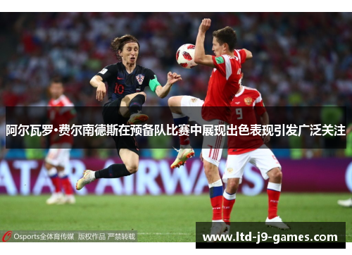 阿尔瓦罗·费尔南德斯在预备队比赛中展现出色表现引发广泛关注 阿尔瓦罗·费尔南德斯在预备队比赛中展现出色表现引发广泛关注