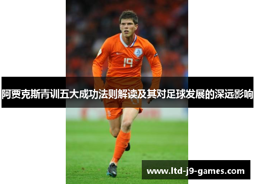 阿贾克斯青训五大成功法则解读及其对足球发展的深远影响 阿贾克斯青训五大成功法则解读及其对足球发展的深远影响