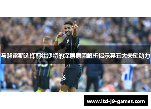 马赫雷斯选择前往沙特的深层原因解析揭示其五大关键动力 马赫雷斯选择前往沙特的深层原因解析揭示其五大关键动力