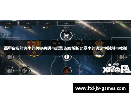 西甲宿敌对决中的关键失误与反思 深度解析比赛中的决定性时刻与教训 西甲宿敌对决中的关键失误与反思 深度解析比赛中的决定性时刻与教训
