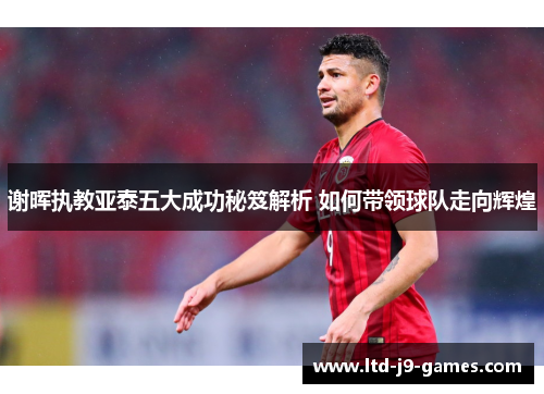 谢晖执教亚泰五大成功秘笈解析 如何带领球队走向辉煌 谢晖执教亚泰五大成功秘笈解析 如何带领球队走向辉煌