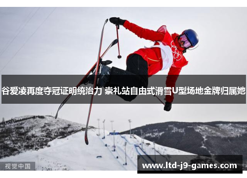 谷爱凌再度夺冠证明统治力 崇礼站自由式滑雪U型场地金牌归属她 谷爱凌再度夺冠证明统治力 崇礼站自由式滑雪U型场地金牌归属她