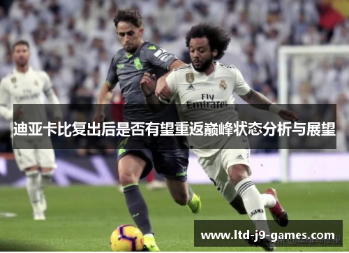 迪亚卡比复出后是否有望重返巅峰状态分析与展望