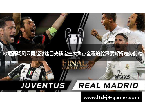 欧冠赛场风云再起球迷目光锁定三大焦点全程追踪深度解析走势前瞻 欧冠赛场风云再起球迷目光锁定三大焦点全程追踪深度解析走势前瞻