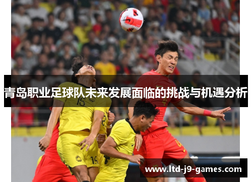 青岛职业足球队未来发展面临的挑战与机遇分析 青岛职业足球队未来发展面临的挑战与机遇分析