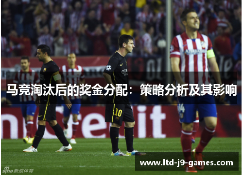 马竞淘汰后的奖金分配:策略分析及其影响 马竞淘汰后的奖金分配:策略分析及其影响