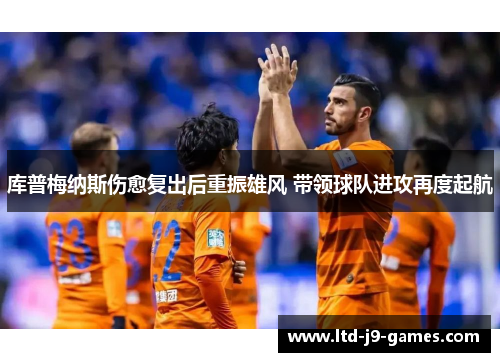 库普梅纳斯伤愈复出后重振雄风 带领球队进攻再度起航