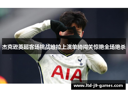 杰克逊英超客场挑战维拉上演单骑闯关惊艳全场绝杀