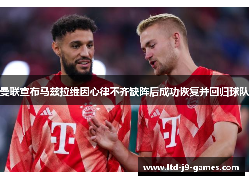 曼联宣布马兹拉维因心律不齐缺阵后成功恢复并回归球队