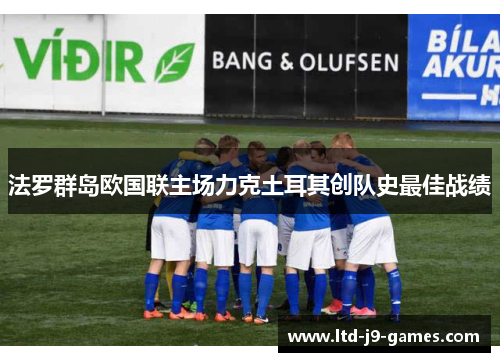 法罗群岛欧国联主场力克土耳其创队史最佳战绩