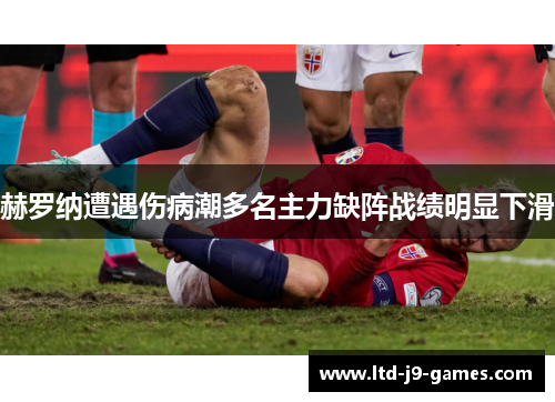 赫罗纳遭遇伤病潮多名主力缺阵战绩明显下滑 赫罗纳遭遇伤病潮多名主力缺阵战绩明显下滑