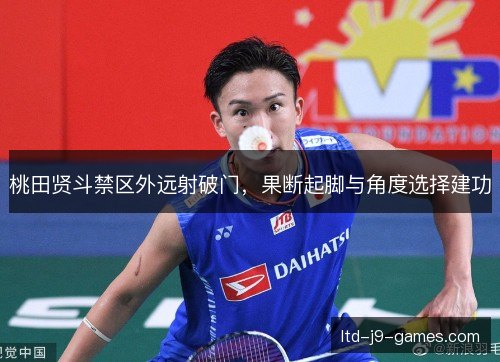 桃田贤斗禁区外远射破门，果断起脚与角度选择建功
