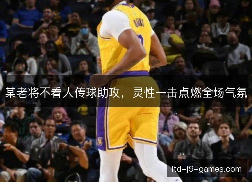 某老将不看人传球助攻，灵性一击点燃全场气氛