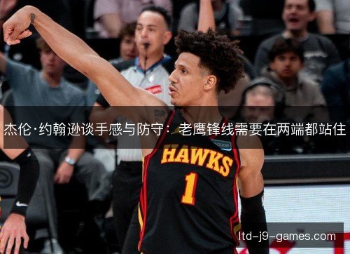 杰伦·约翰逊谈手感与防守：老鹰锋线需要在两端都站住