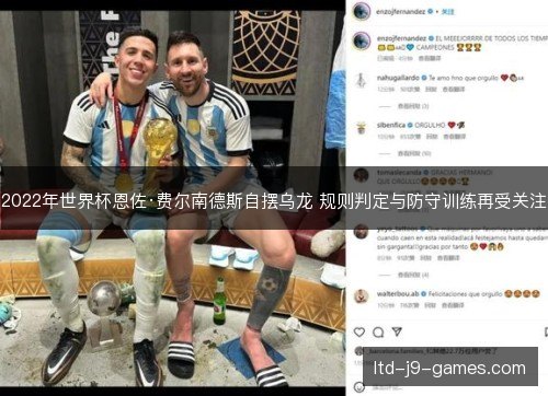 2022年世界杯恩佐·费尔南德斯自摆乌龙 规则判定与防守训练再受关注